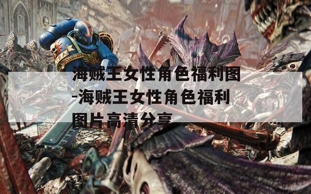海贼王女性角色福利图-海贼王女性角色福利图片高清分享