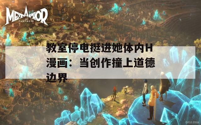 教室停电挺进她体内H漫画：当创作撞上道德边界