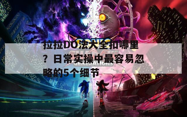 拉拉DO法大全扣哪里？日常实操中最容易忽略的5个细节