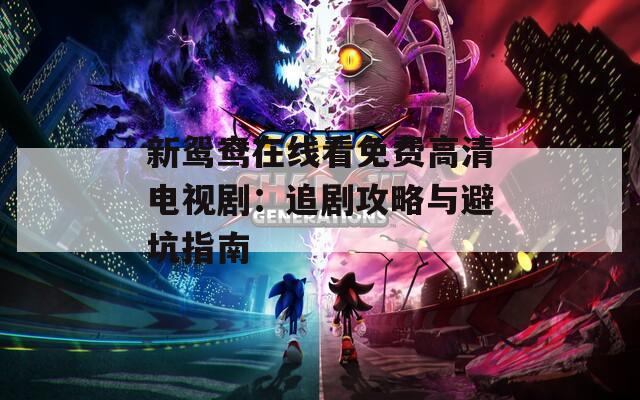 新鸳鸯在线看免费高清电视剧：追剧攻略与避坑指南