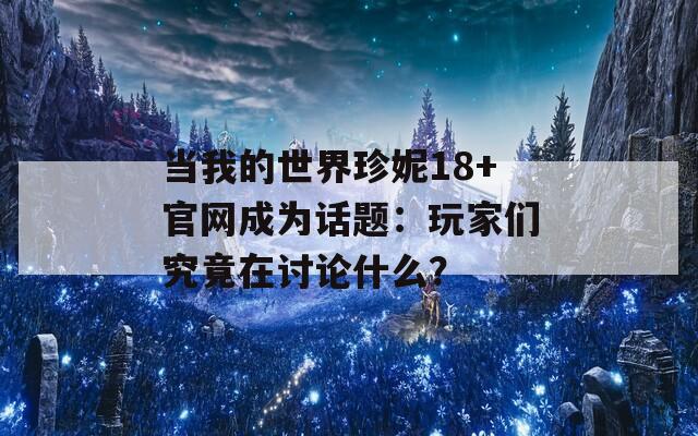 当我的世界珍妮18+官网成为话题：玩家们究竟在讨论什么？