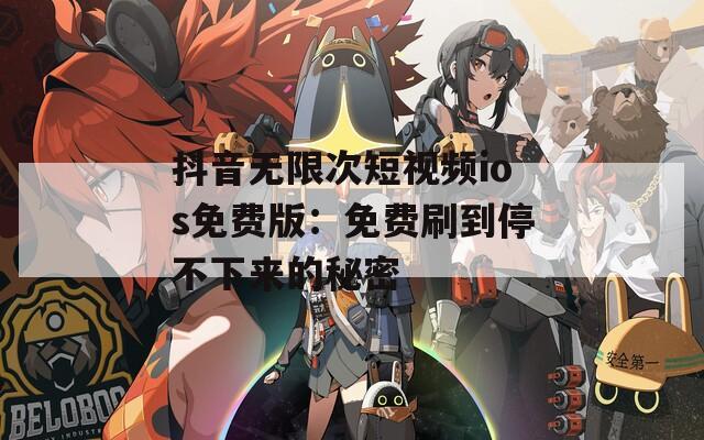 抖音无限次短视频ios免费版：免费刷到停不下来的秘密