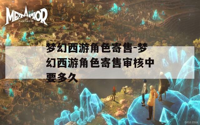 梦幻西游角色寄售-梦幻西游角色寄售审核中要多久