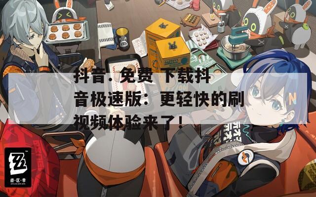 抖音. 免费 下载抖音极速版：更轻快的刷视频体验来了！