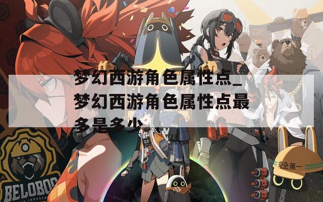 梦幻西游角色属性点_梦幻西游角色属性点最多是多少