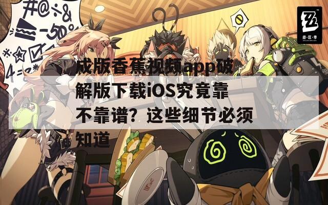 成版香蕉视频app破解版下载iOS究竟靠不靠谱？这些细节必须知道
