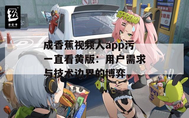 成香蕉视频人app污一直看黄版：用户需求与技术边界的博弈