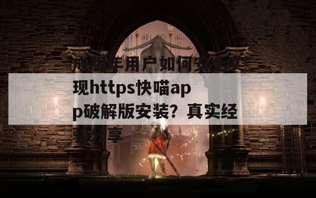 成版年用户如何安全实现https快喵app破解版安装？真实经验分享
