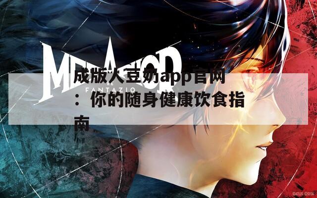 成版人豆奶app官网：你的随身健康饮食指南