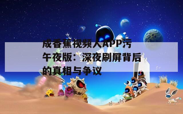 成香蕉视频人APP污午夜版：深夜刷屏背后的真相与争议