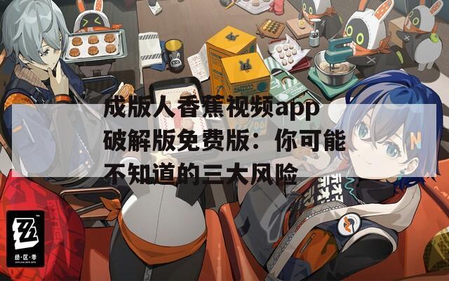 成版人香蕉视频app破解版免费版：你可能不知道的三大风险