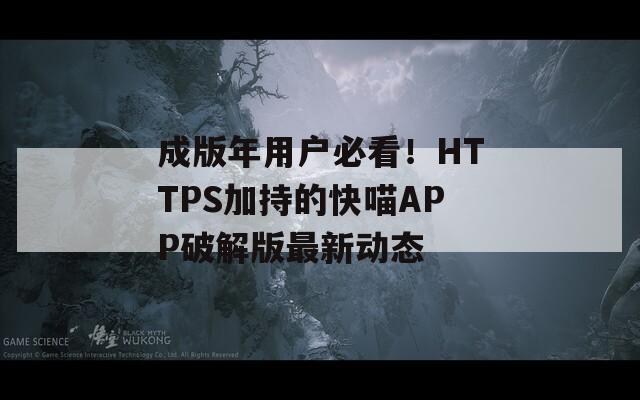 成版年用户必看！HTTPS加持的快喵APP破解版最新动态