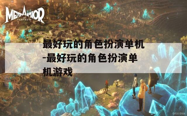 最好玩的角色扮演单机-最好玩的角色扮演单机游戏