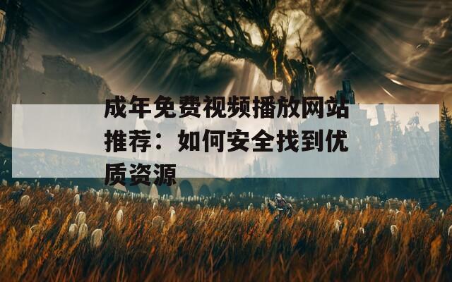 成年免费视频播放网站推荐：如何安全找到优质资源