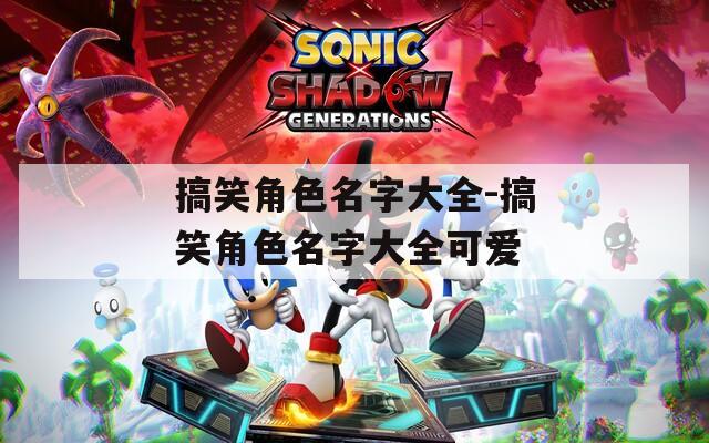 搞笑角色名字大全-搞笑角色名字大全可爱