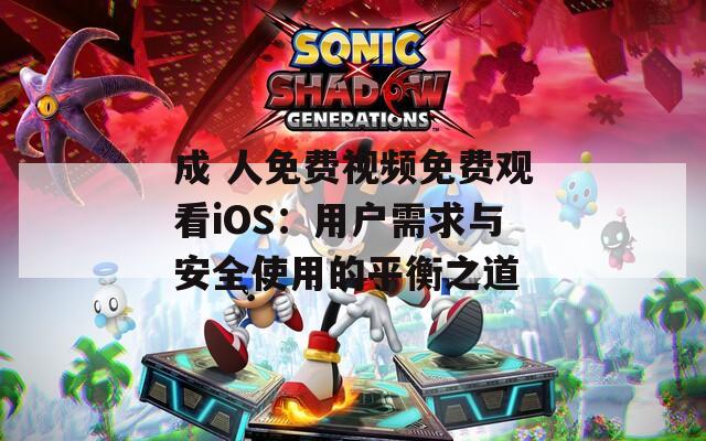 成 人免费视频免费观看iOS：用户需求与安全使用的平衡之道