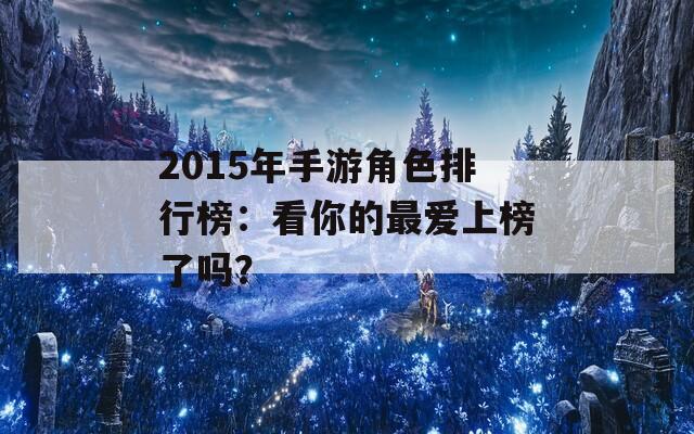 2015年手游角色排行榜：看你的最爱上榜了吗？