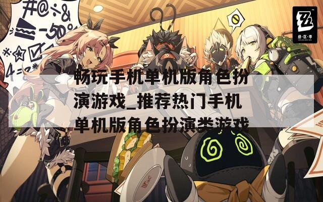 畅玩手机单机版角色扮演游戏_推荐热门手机单机版角色扮演类游戏