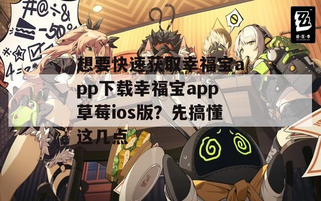 想要快速获取幸福宝app下载幸福宝app草莓ios版？先搞懂这几点