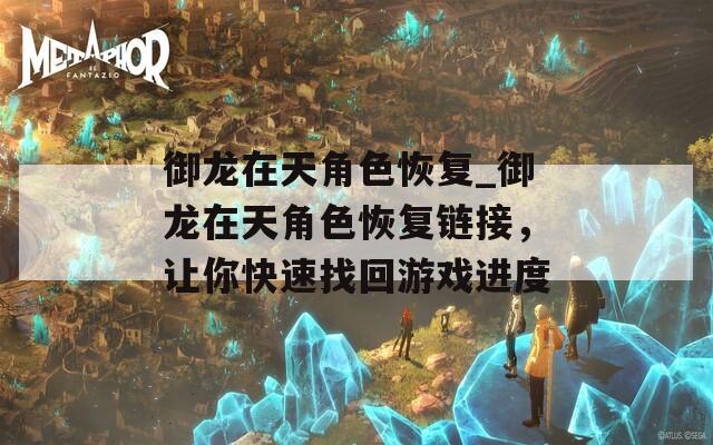 御龙在天角色恢复_御龙在天角色恢复链接，让你快速找回游戏进度