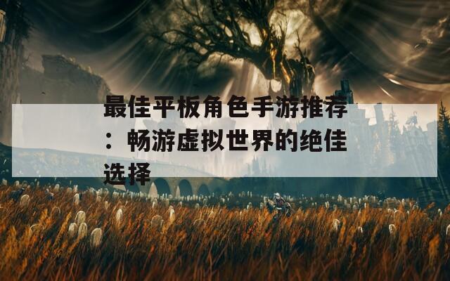 最佳平板角色手游推荐：畅游虚拟世界的绝佳选择