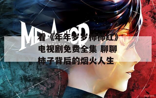 看《年年岁岁柿柿红》电视剧免费全集 聊聊柿子背后的烟火人生