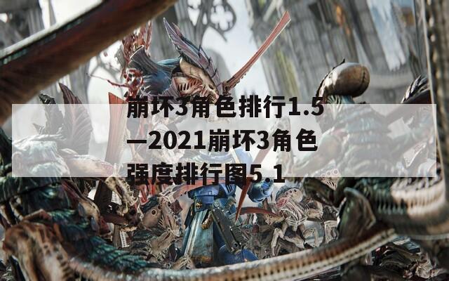 崩坏3角色排行1.5—2021崩坏3角色强度排行图5.1