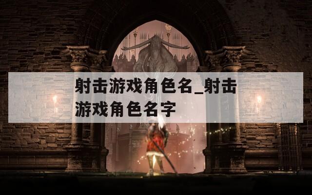 射击游戏角色名_射击游戏角色名字