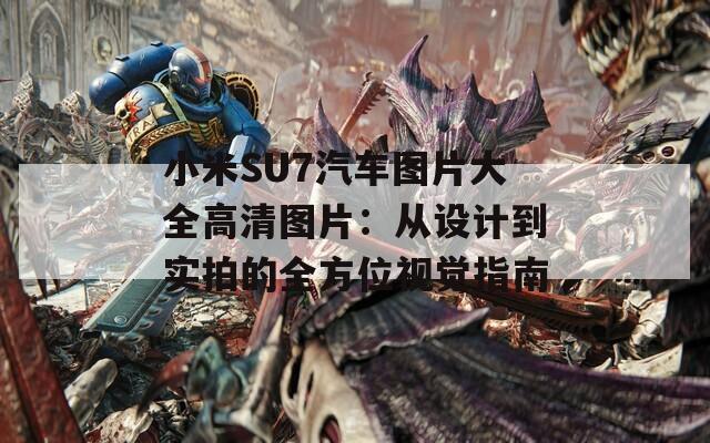 小米SU7汽车图片大全高清图片：从设计到实拍的全方位视觉指南