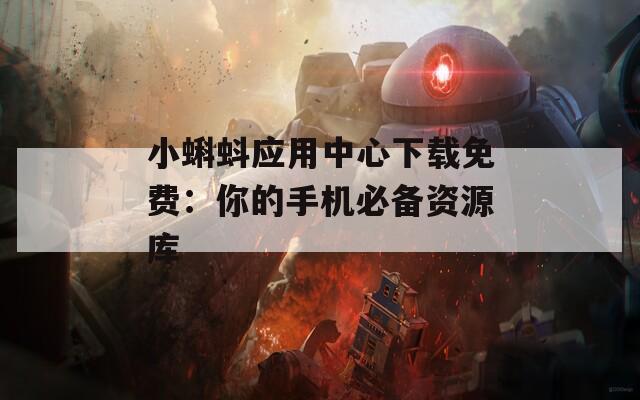 小蝌蚪应用中心下载免费：你的手机必备资源库