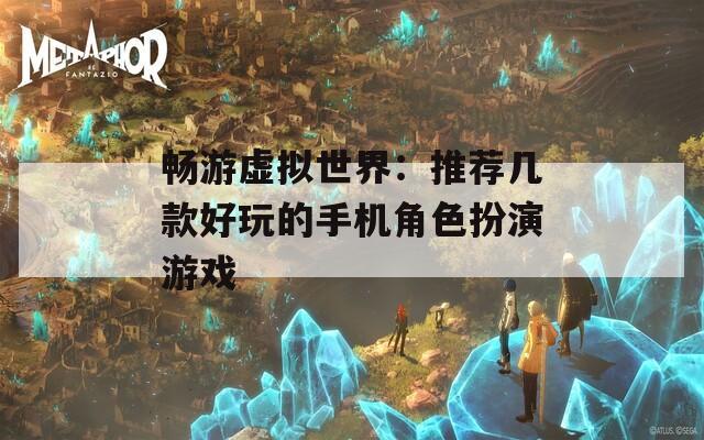 畅游虚拟世界：推荐几款好玩的手机角色扮演游戏