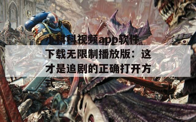小科科视频app软件下载无限制播放版：这才是追剧的正确打开方式