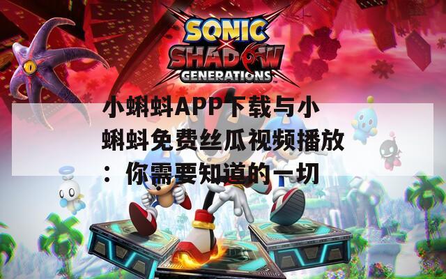 小蝌蚪APP下载与小蝌蚪免费丝瓜视频播放：你需要知道的一切