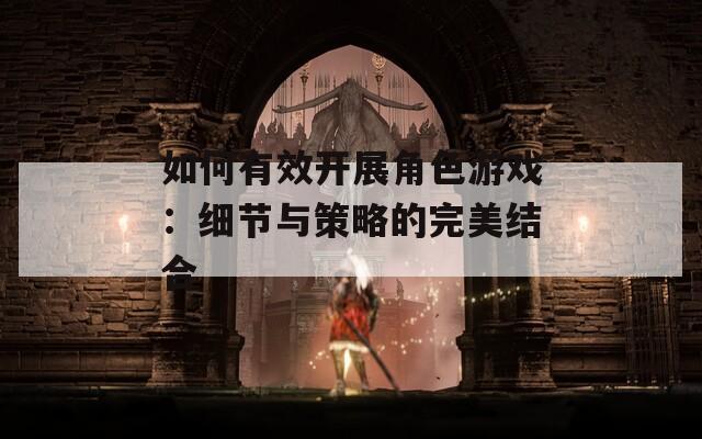 如何有效开展角色游戏：细节与策略的完美结合