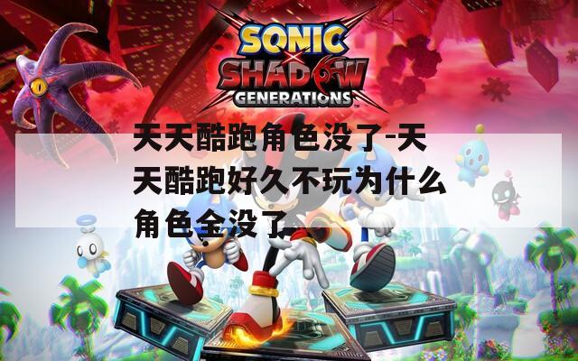 天天酷跑角色没了-天天酷跑好久不玩为什么角色全没了