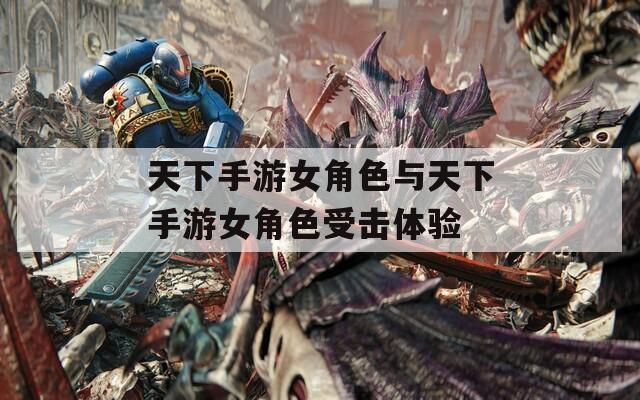 天下手游女角色与天下手游女角色受击体验
