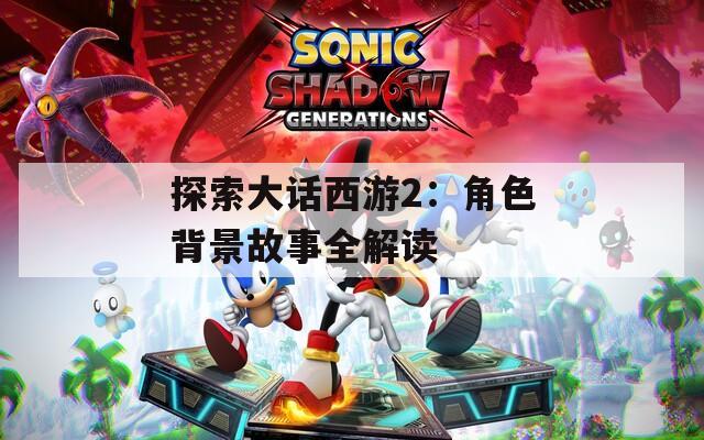 探索大话西游2：角色背景故事全解读