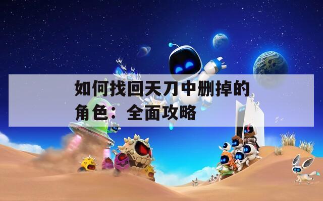 如何找回天刀中删掉的角色：全面攻略