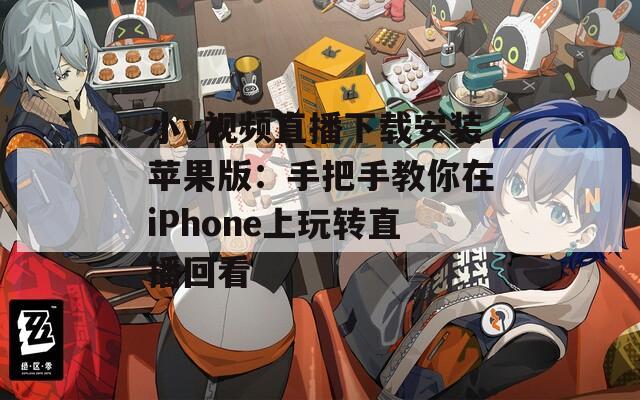 小v视频直播下载安装苹果版：手把手教你在iPhone上玩转直播回看