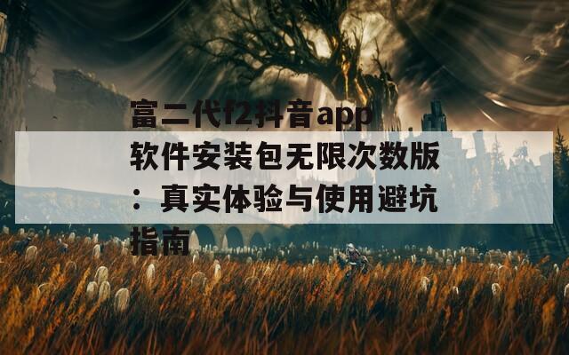 富二代f2抖音app软件安装包无限次数版：真实体验与使用避坑指南