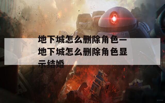 地下城怎么删除角色—地下城怎么删除角色显示结婚