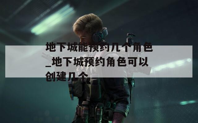 地下城能预约几个角色_地下城预约角色可以创建几个