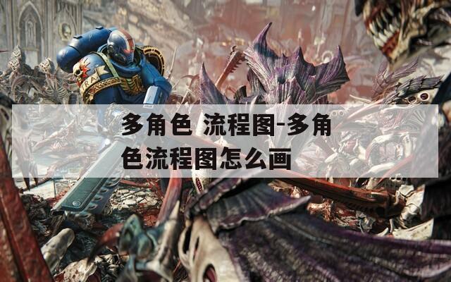 多角色 流程图-多角色流程图怎么画