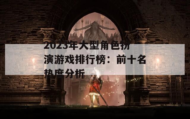 2023年大型角色扮演游戏排行榜：前十名热度分析