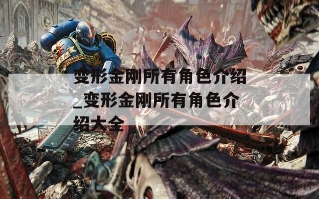 变形金刚所有角色介绍_变形金刚所有角色介绍大全
