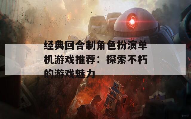 经典回合制角色扮演单机游戏推荐：探索不朽的游戏魅力