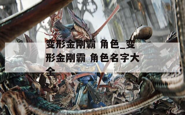 变形金刚霸 角色_变形金刚霸 角色名字大全