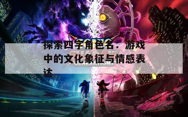 探索四字角色名：游戏中的文化象征与情感表达