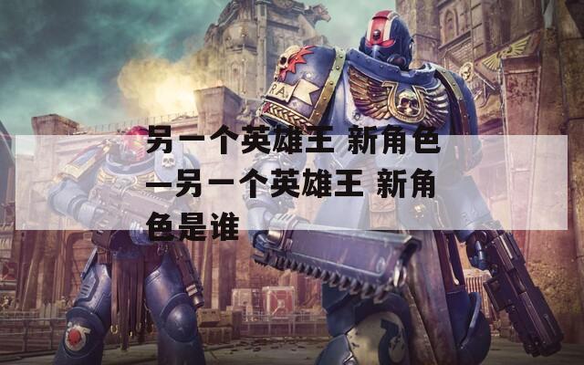 另一个英雄王 新角色—另一个英雄王 新角色是谁