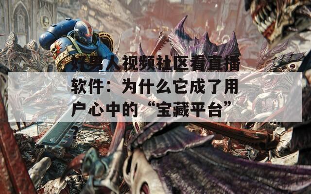 好男人视频社区看直播软件：为什么它成了用户心中的“宝藏平台”？